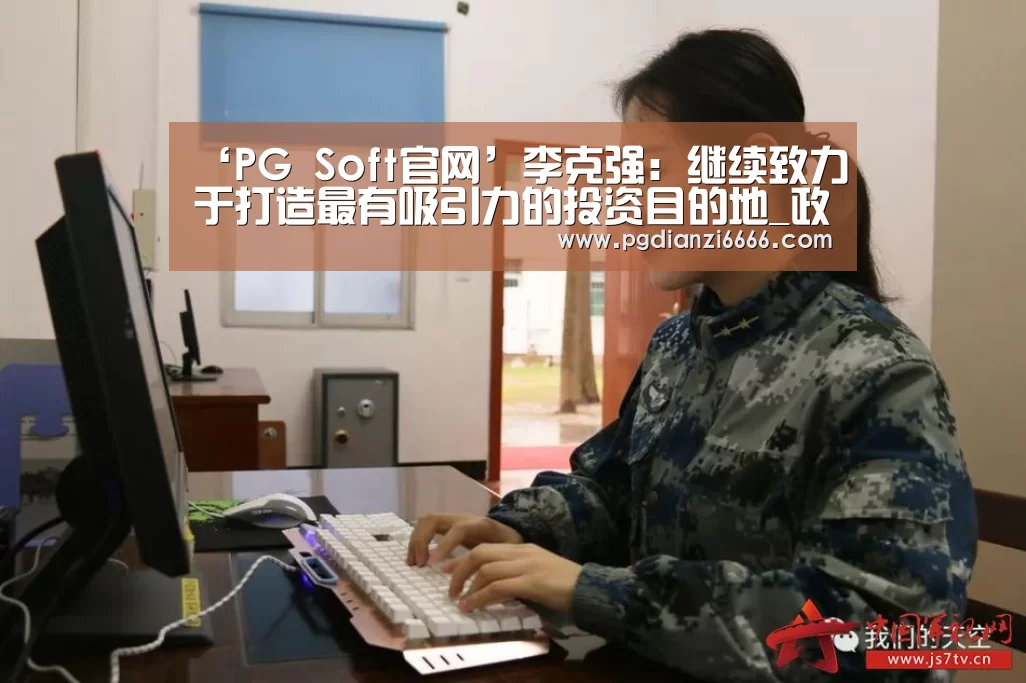 ‘PG Soft官网’李克强：继续致力于打造最有吸引力的投资