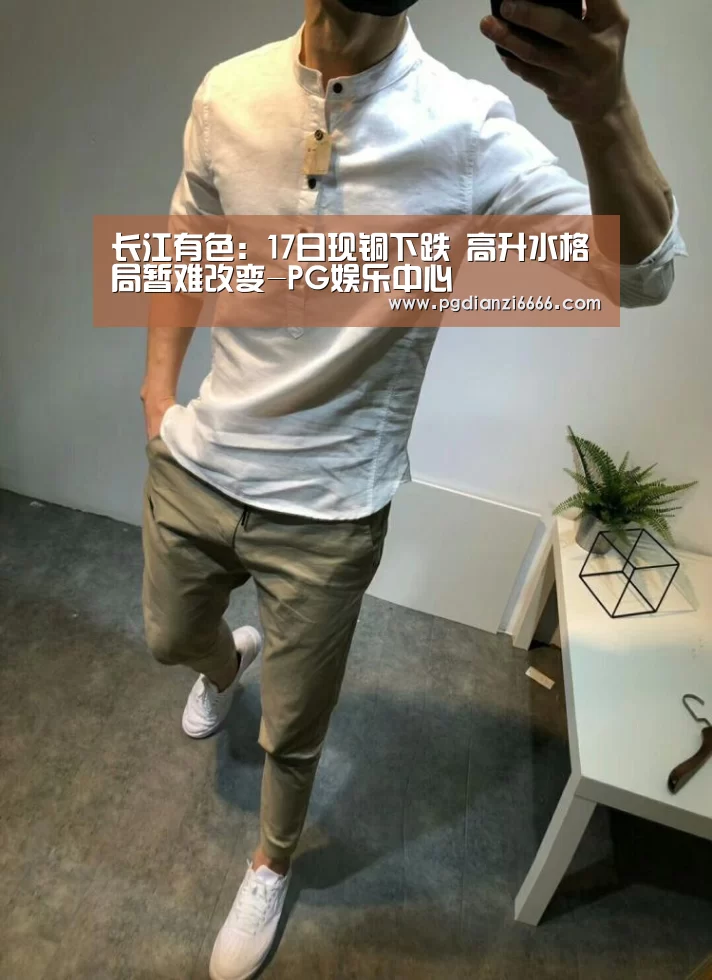 长江有色：17日现铜下跌 高升水格局暂难改变-PG娱乐中心